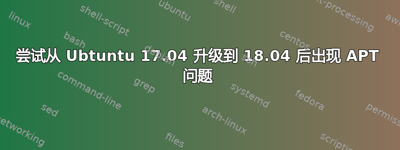 尝试从 Ubtuntu 17.04 升级到 18.04 后出现 APT 问题