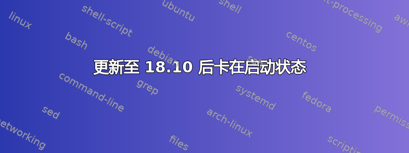 更新至 18.10 后卡在启动状态 