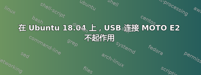 在 Ubuntu 18.04 上，USB 连接 MOTO E2 不起作用