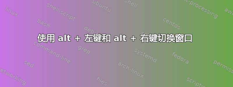 使用 alt + 左键和 alt + 右键切换窗口