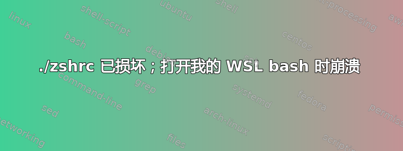 ./zshrc 已损坏；打开我的 WSL bash 时崩溃