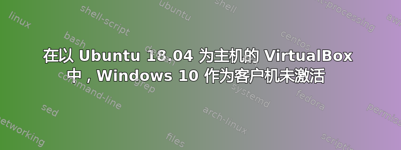 在以 Ubuntu 18.04 为主机的 VirtualBox 中，Windows 10 作为客户机未激活 