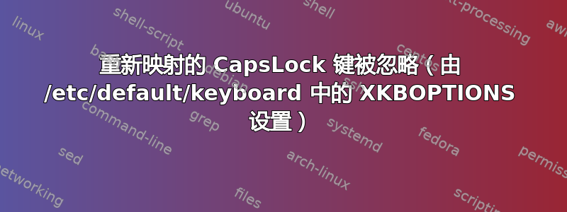 重新映射的 CapsLock 键被忽略（由 /etc/default/keyboard 中的 XKBOPTIONS 设置）