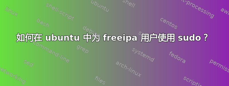 如何在 ubuntu 中为 freeipa 用户使用 sudo？