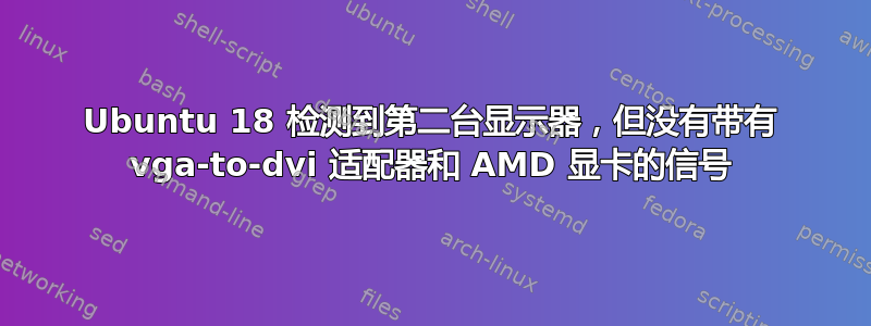 Ubuntu 18 检测到第二台显示器，但没有带有 vga-to-dvi 适配器和 AMD 显卡的信号