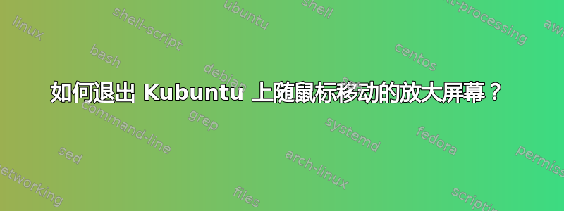 如何退出 Kubuntu 上随鼠标移动的放大屏幕？