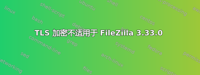 TLS 加密不适用于 FileZilla 3.33.0