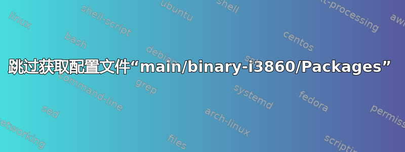 跳过获取配置文件“main/binary-i3860/Packages”