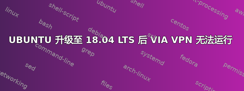 UBUNTU 升级至 18.04 LTS 后 VIA VPN 无法运行