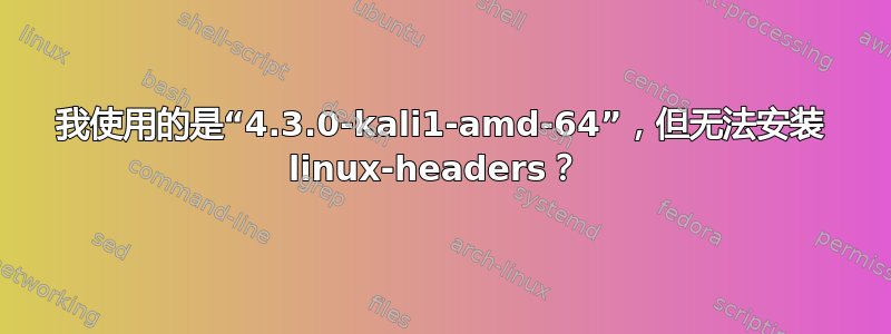 我使用的是“4.3.0-kali1-amd-64”，但无法安装 linux-headers？ 