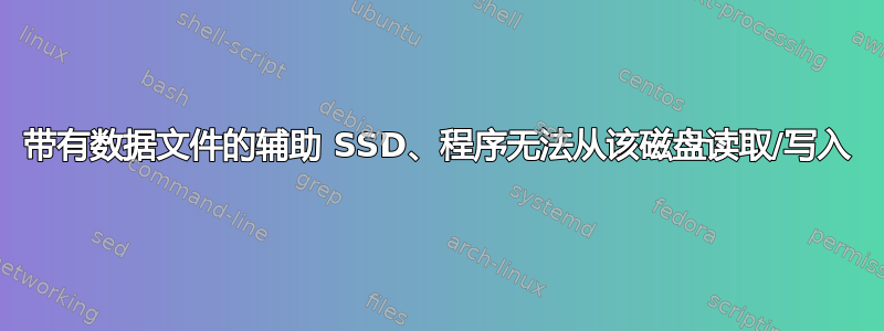 带有数据文件的辅助 SSD、程序无法从该磁盘读取/写入