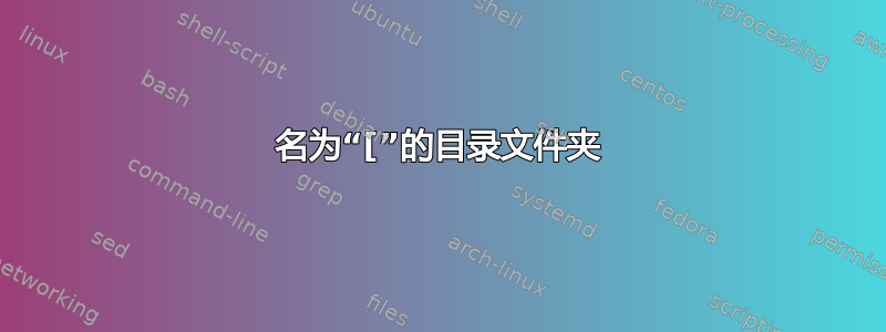 名为“[”的目录文件夹