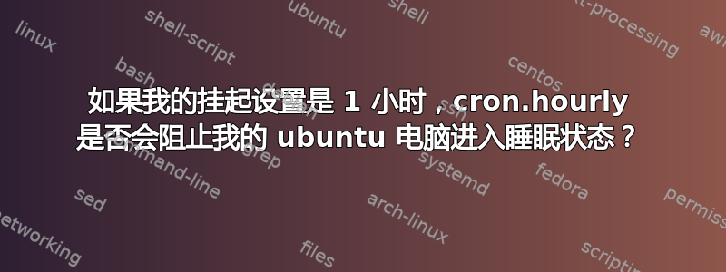 如果我的挂起设置是 1 小时，cron.hourly 是否会阻止我的 ubuntu 电脑进入睡眠状态？