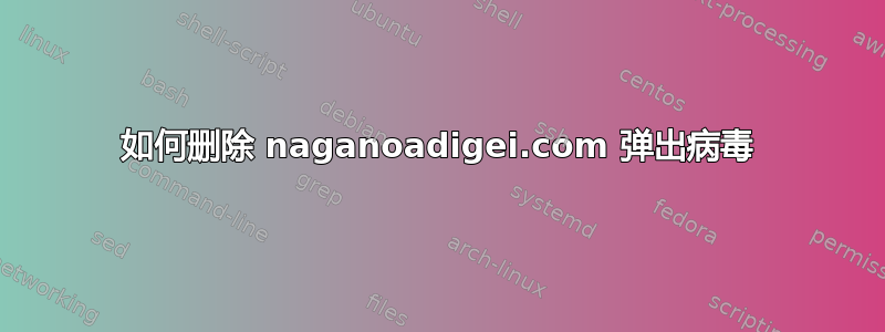 如何删除 naganoadigei.com 弹出病毒