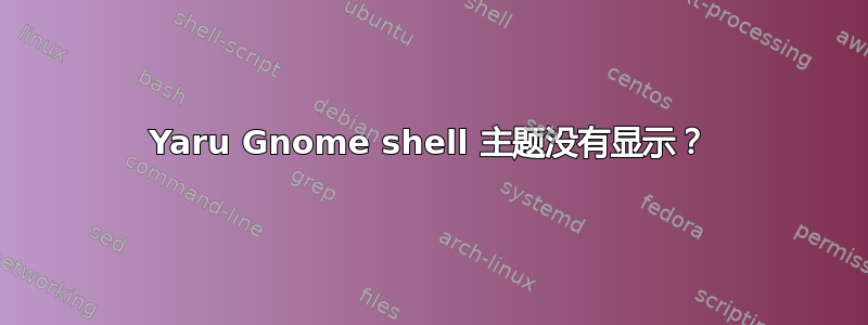 Yaru Gnome shell 主题没有显示？