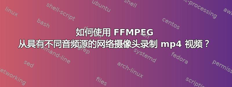 如何使用 FFMPEG 从具有不同音频源的网络摄像头录制 mp4 视频？