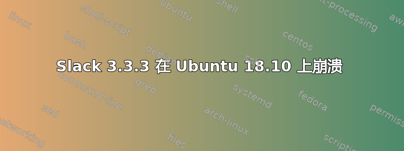 Slack 3.3.3 在 Ubuntu 18.10 上崩溃