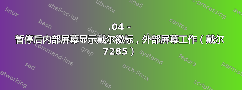 18.04 - 暂停后内部屏幕显示戴尔徽标，外部屏幕工作（戴尔 7285）