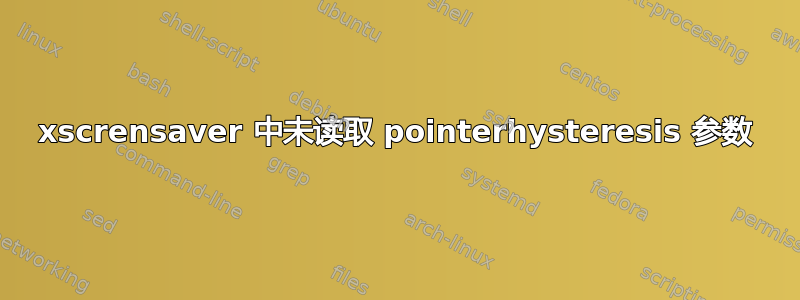 xscrensaver 中未读取 pointerhysteresis 参数