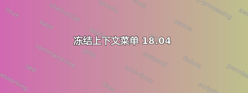 冻结上下文菜单 18.04