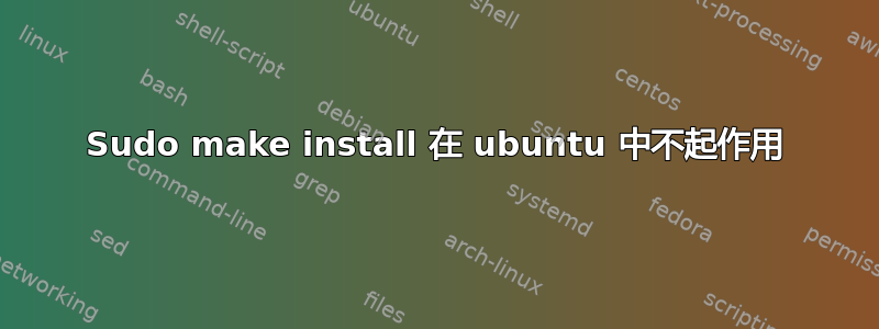 Sudo make install 在 ubuntu 中不起作用