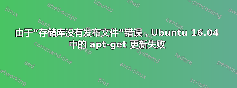 由于“存储库没有发布文件”错误，Ubuntu 16.04 中的 apt-get 更新失败