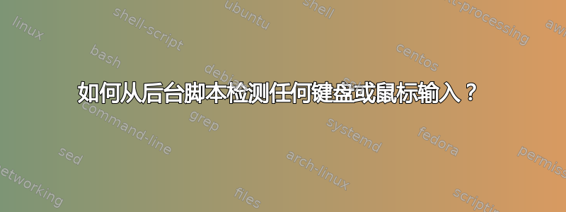 如何从后台脚本检测任何键盘或鼠标输入？