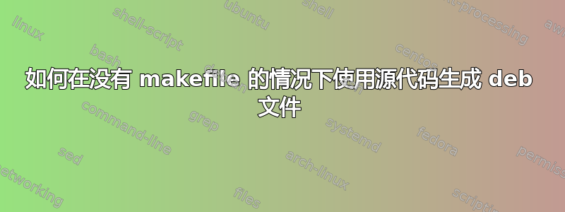 如何在没有 makefile 的情况下使用源代码生成 deb 文件