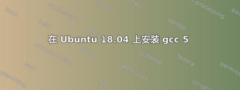 在 Ubuntu 18.04 上安装 gcc 5