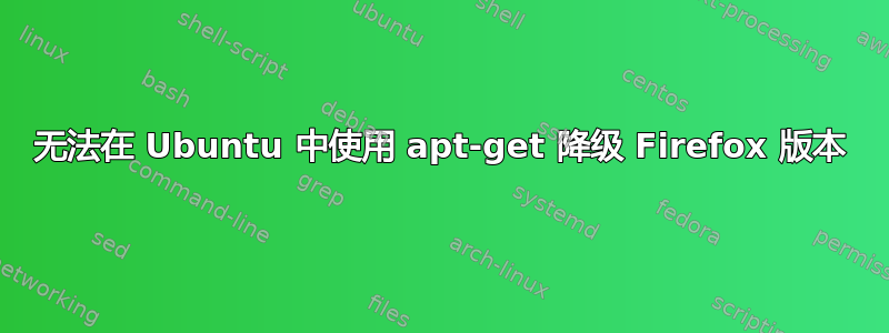 无法在 Ubuntu 中使用 apt-get 降级 Firefox 版本