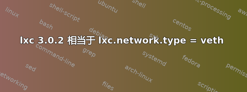 lxc 3.0.2 相当于 lxc.network.type = veth