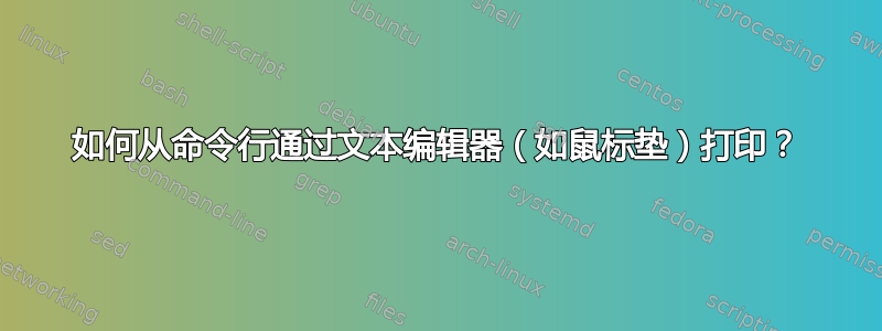 如何从命令行通过文本编辑器（如鼠标垫）打印？