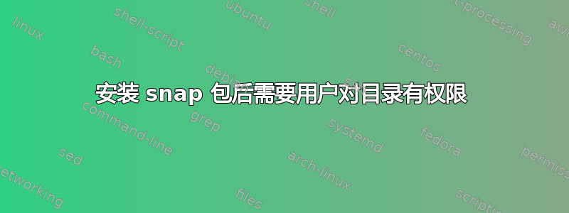 安装 snap 包后需要用户对目录有权限