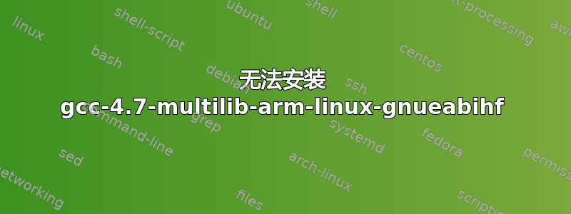 无法安装 gcc-4.7-multilib-arm-linux-gnueabihf