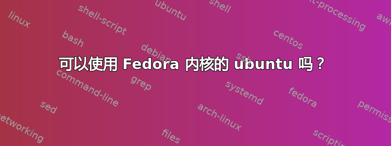 可以使用 Fedora 内核的 ubuntu 吗？