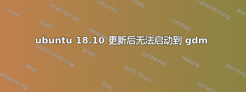 ubuntu 18.10 更新后无法启动到 gdm