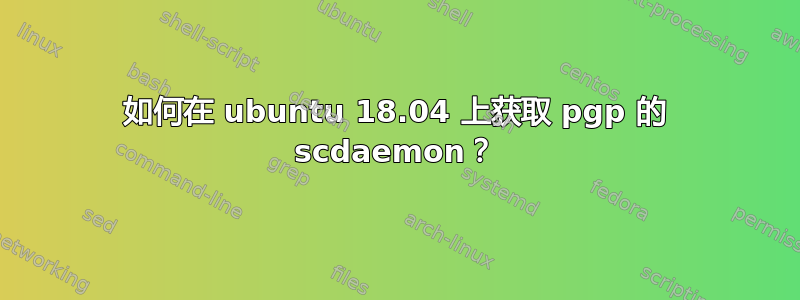 如何在 ubuntu 18.04 上获取 pgp 的 scdaemon？