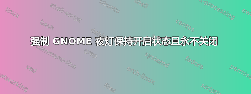 强制 GNOME 夜灯保持开启状态且永不关闭