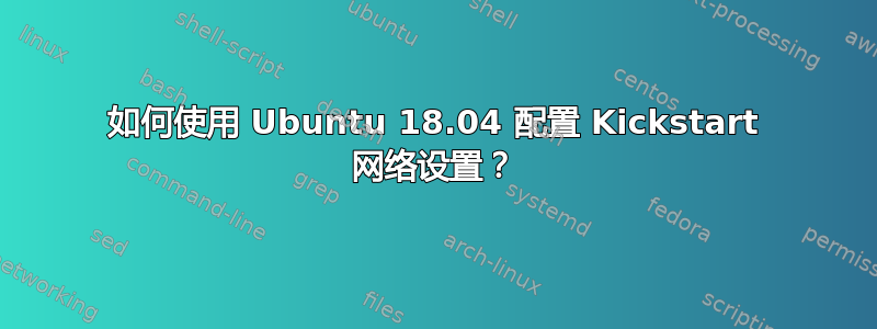 如何使用 Ubuntu 18.04 配置 Kickstart 网络设置？