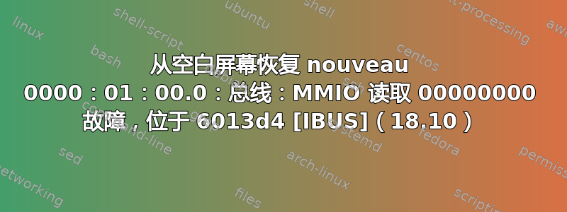 从空白屏幕恢复 nouveau 0000：01：00.0：总线：MMIO 读取 00000000 故障，位于 6013d4 [IBUS]（18.10）