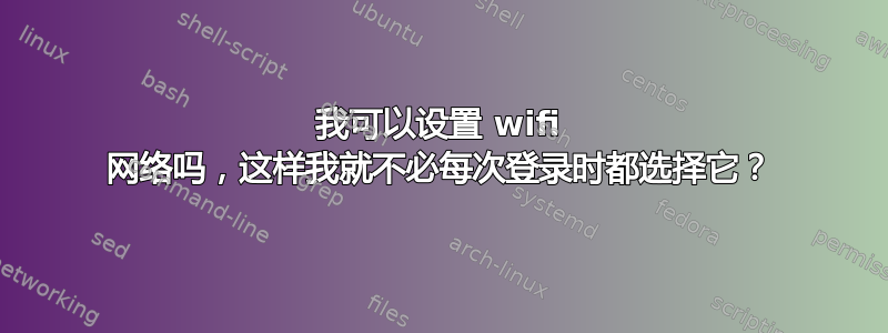 我可以设置 wifi 网络吗，这样我就不必每次登录时都选择它？