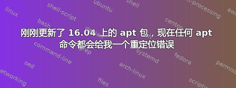 刚刚更新了 16.04 上的 apt 包，现在任何 apt 命令都会给我一个重定位错误