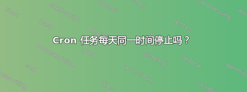 Cron 任务每天同一时间停止吗？