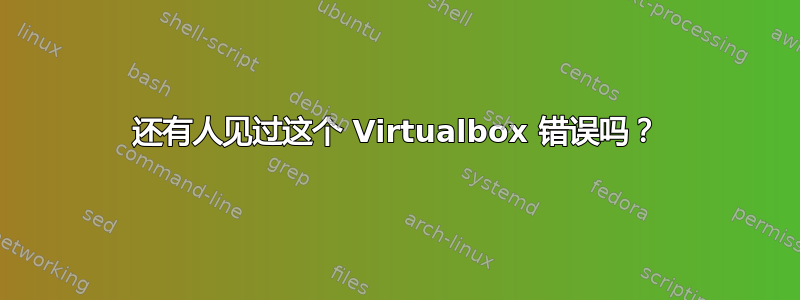 还有人见过这个 Virtualbox 错误吗？