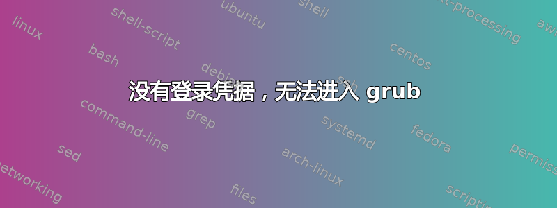 没有登录凭据，无法进入 grub