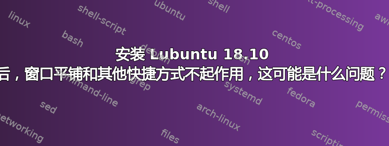 安装 Lubuntu 18.10 后，窗口平铺和其他快捷方式不起作用，这可能是什么问题？