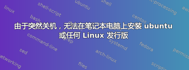 由于突然关机，无法在笔记本电脑上安装 ubuntu 或任何 Linux 发行版