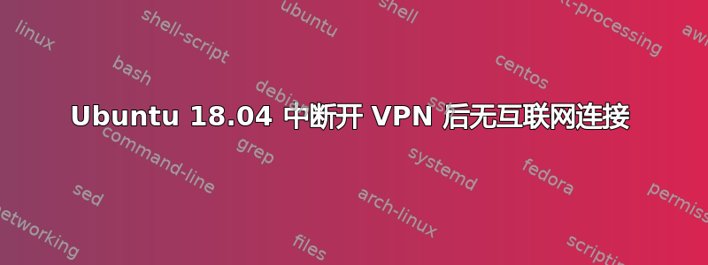 Ubuntu 18.04 中断开 VPN 后无互联网连接