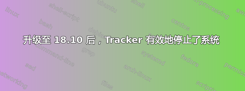 升级至 18.10 后，Tracker 有效地停止了系统