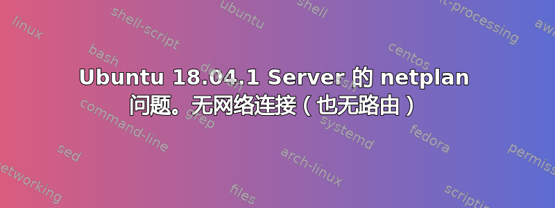 Ubuntu 18.04.1 Server 的 netplan 问题。无网络连接（也无路由）